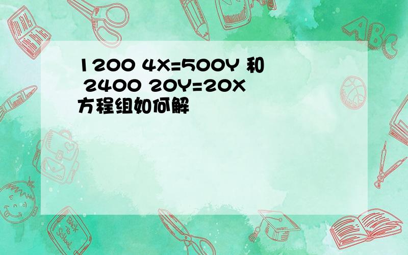 1200 4X=500Y 和 2400 20Y=20X 方程组如何解