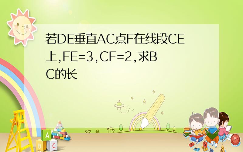 若DE垂直AC点F在线段CE上,FE=3,CF=2,求BC的长