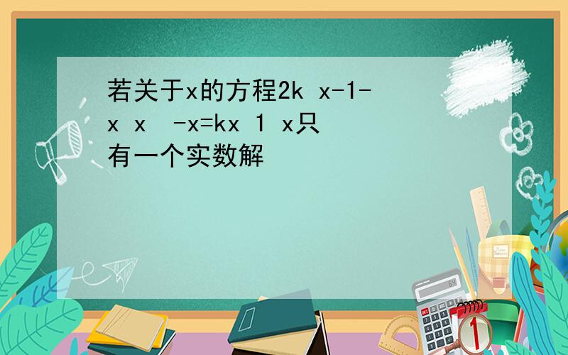 若关于x的方程2k x-1-x x²-x=kx 1 x只有一个实数解