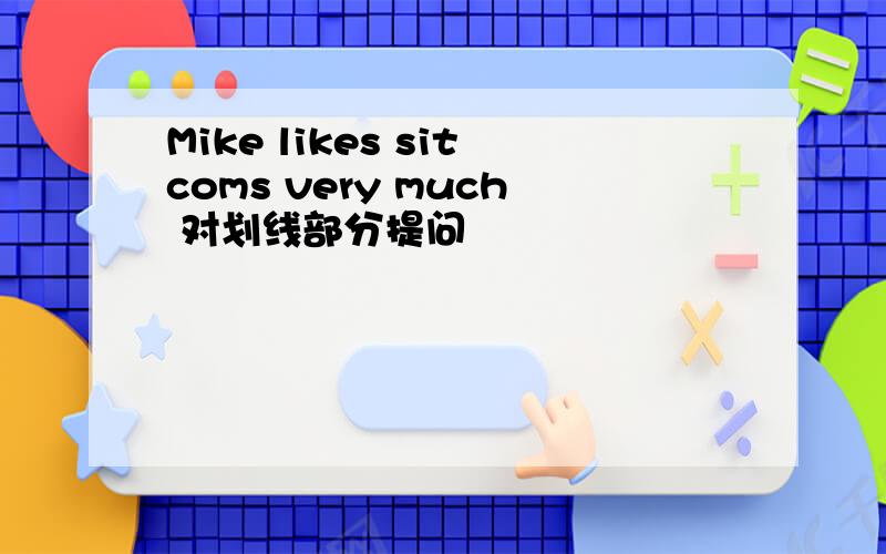 Mike likes sitcoms very much 对划线部分提问