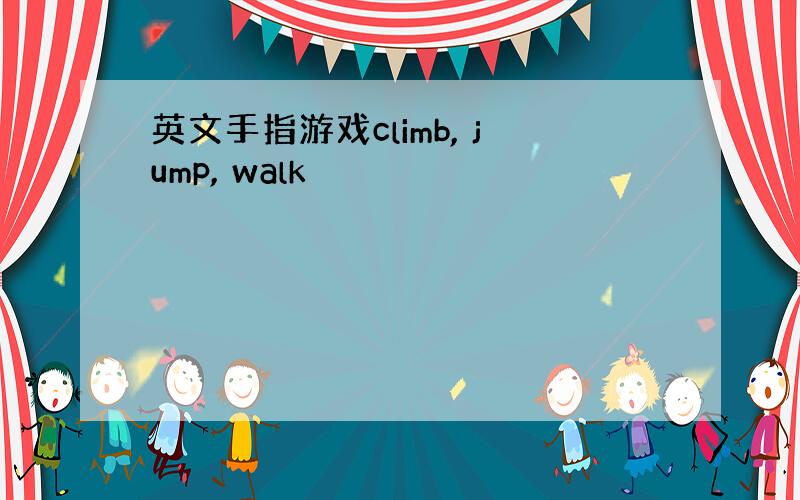 英文手指游戏climb, jump, walk