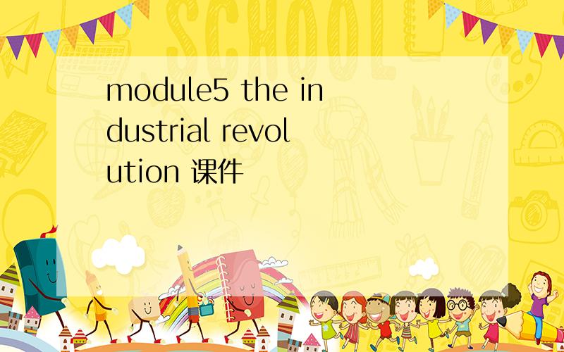 module5 the industrial revolution 课件