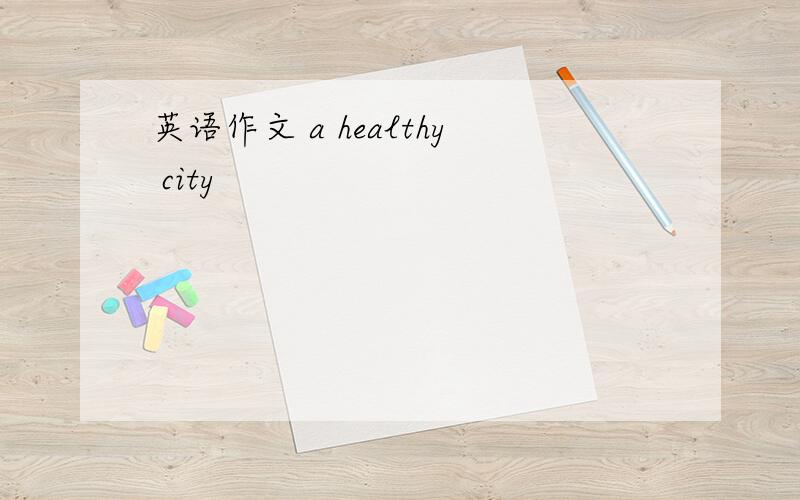 英语作文 a healthy city