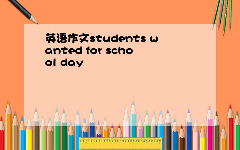 英语作文students wanted for school day