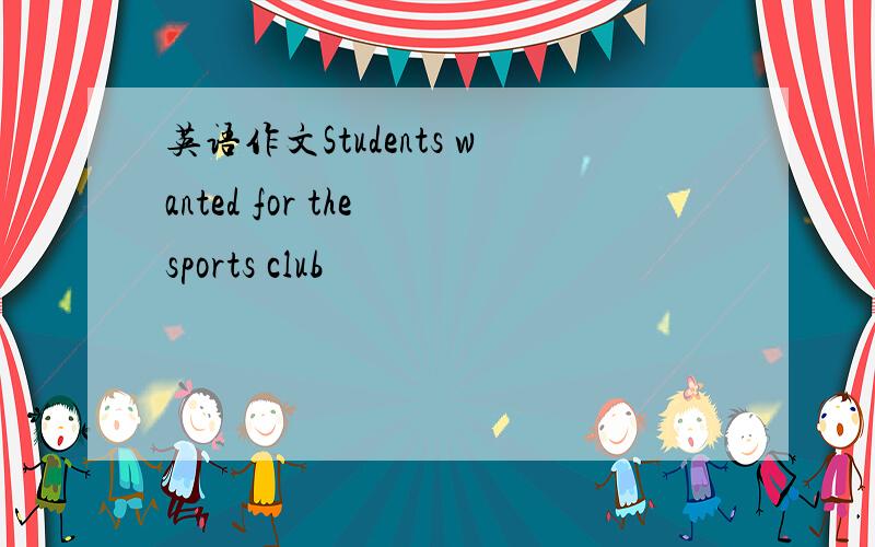 英语作文Students wanted for the sports club