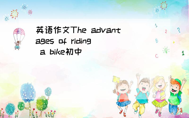 英语作文The advantages of riding a bike初中