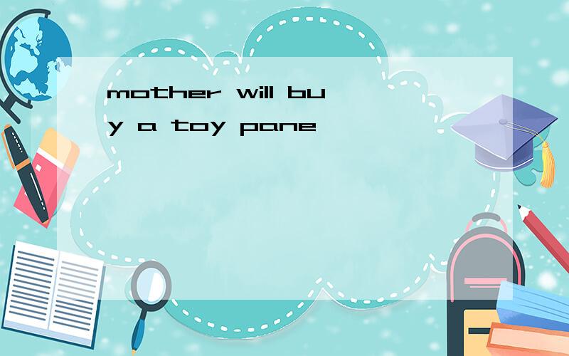 mother will buy a toy pane