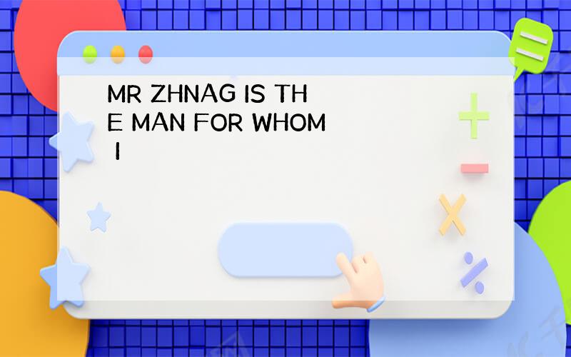 MR ZHNAG IS THE MAN FOR WHOM I