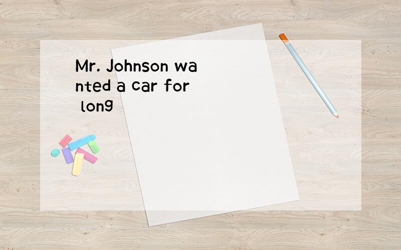 Mr. Johnson wanted a car for long