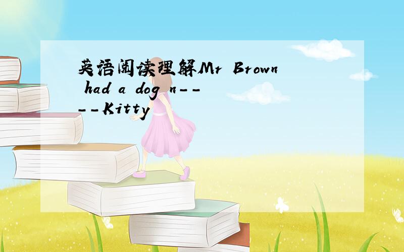 英语阅读理解Mr Brown had a dog n----Kitty