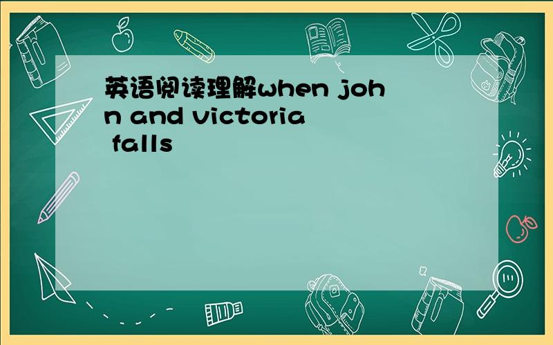 英语阅读理解when john and victoria falls