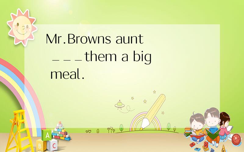 Mr.Browns aunt ___them a big meal.