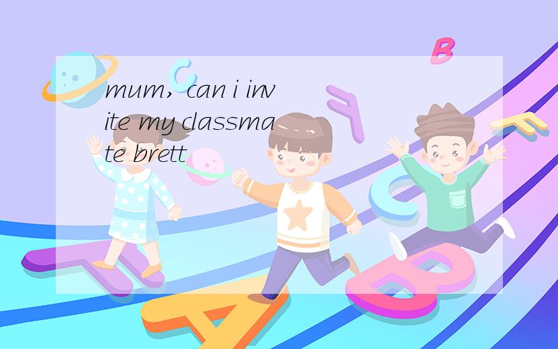 mum, can i invite my classmate brett