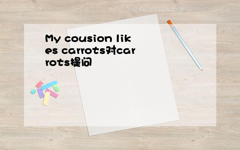 My cousion likes carrots对carrots提问