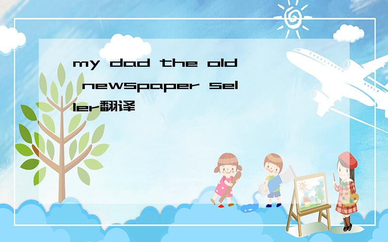 my dad the old newspaper seller翻译