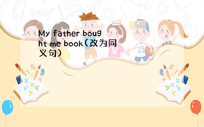 My father bought me book(改为同义句)