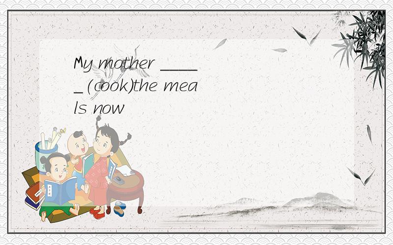 My mother _____(cook)the meals now