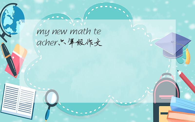my new math teacher六年级作文
