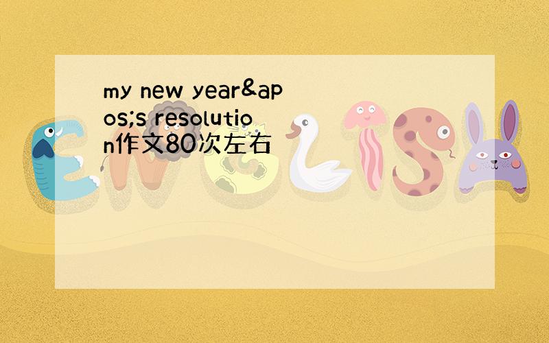 my new year&apos;s resolution作文80次左右