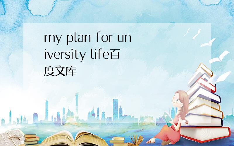 my plan for university life百度文库