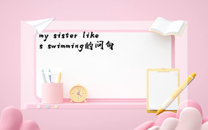 my sister likes swimming的问句