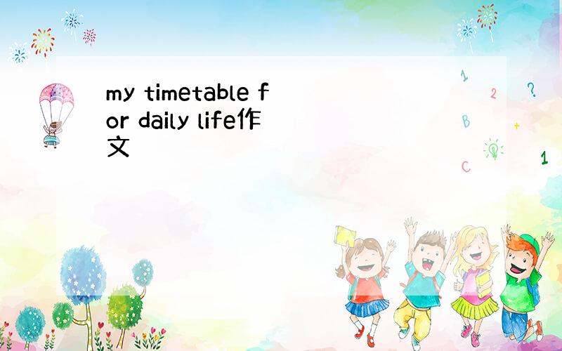 my timetable for daily life作文