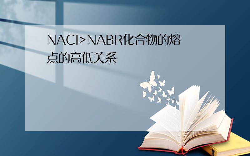 NACI>NABR化合物的熔点的高低关系