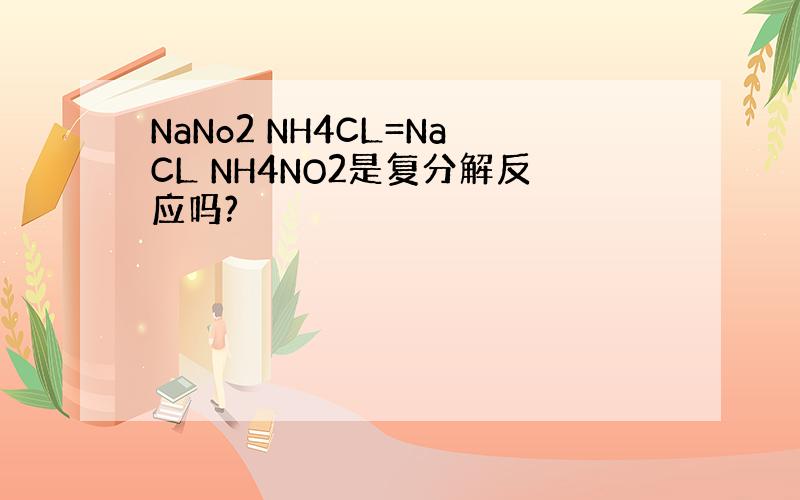 NaNo2 NH4CL=NaCL NH4NO2是复分解反应吗?