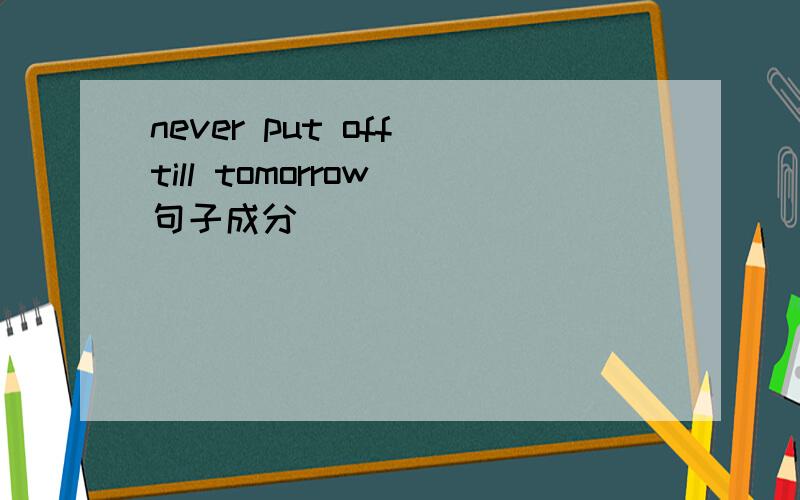 never put off till tomorrow 句子成分