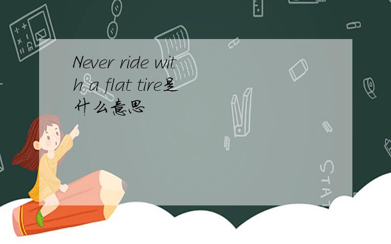 Never ride with a flat tire是什么意思