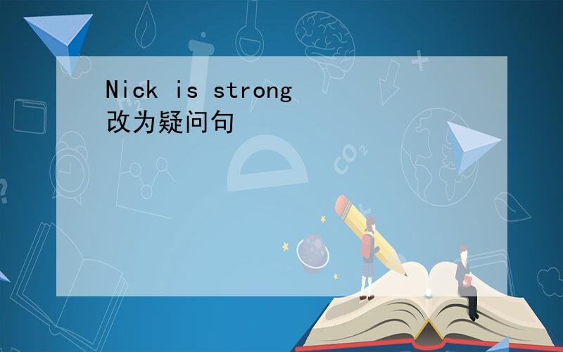 Nick is strong改为疑问句