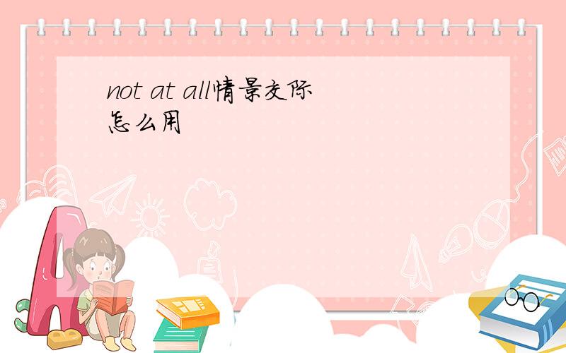 not at all情景交际怎么用