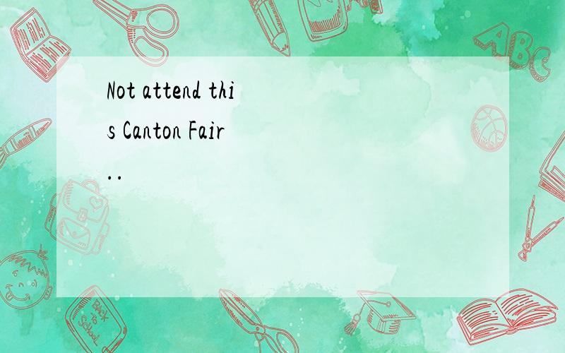 Not attend this Canton Fair ..