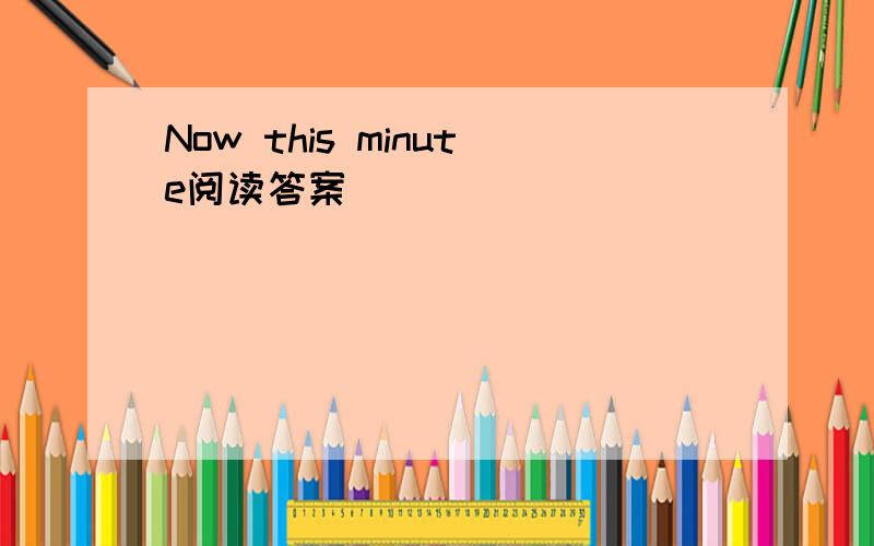 Now this minute阅读答案