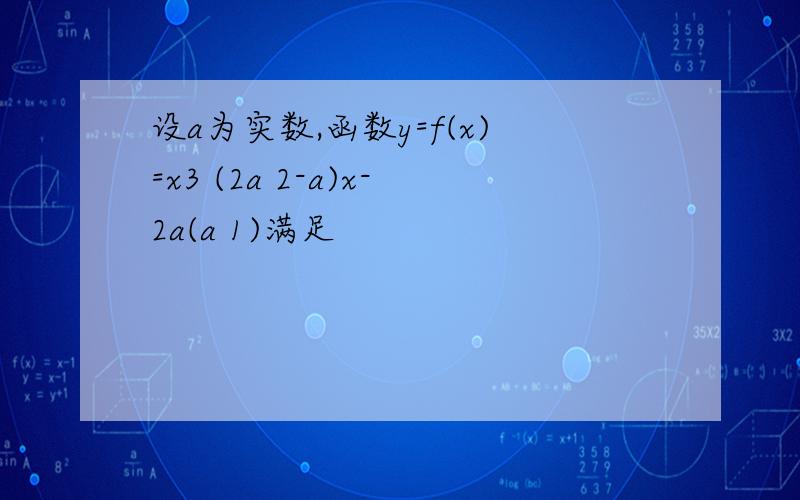 设a为实数,函数y=f(x)=x3 (2a 2-a)x-2a(a 1)满足