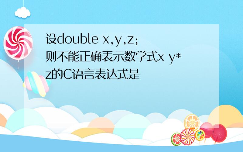 设double x,y,z;则不能正确表示数学式x y*z的C语言表达式是