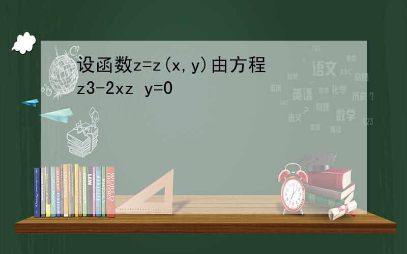 设函数z=z(x,y)由方程z3-2xz y=0