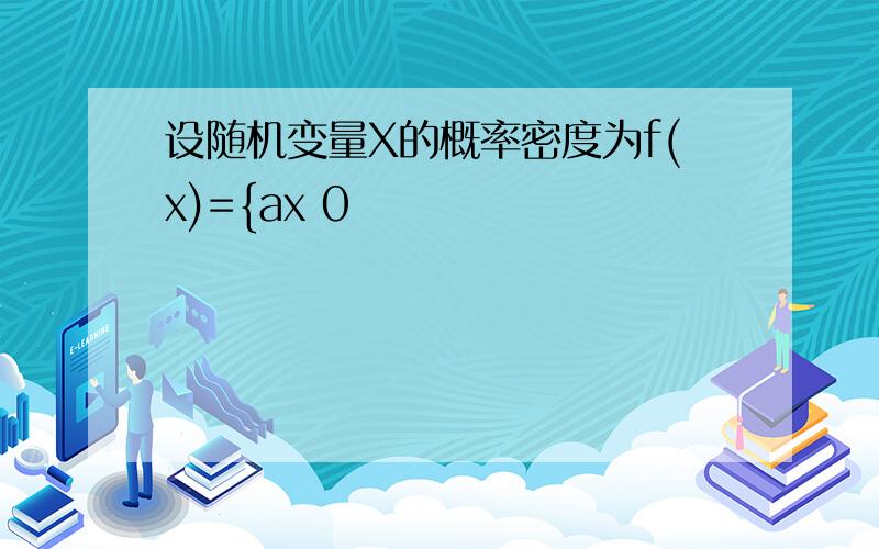 设随机变量X的概率密度为f(x)={ax 0