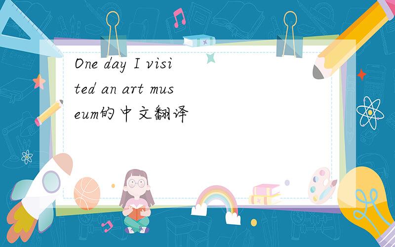 One day I visited an art museum的中文翻译