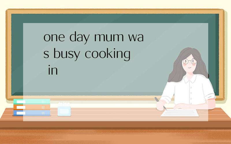 one day mum was busy cooking in