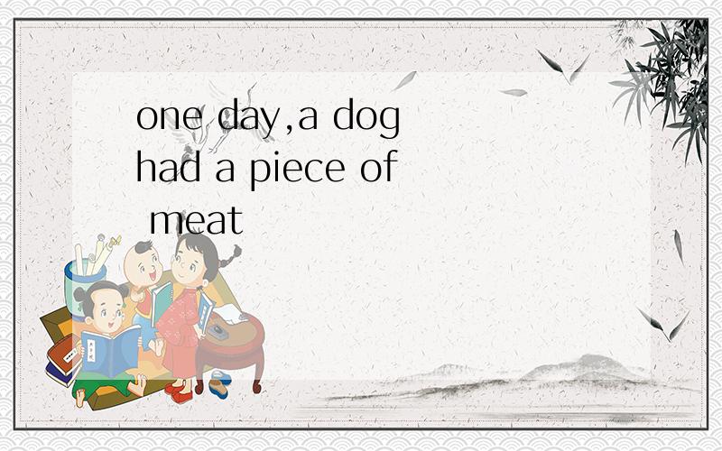 one day,a dog had a piece of meat