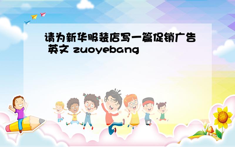 请为新华服装店写一篇促销广告 英文 zuoyebang