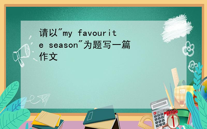 请以"my favourite season"为题写一篇作文