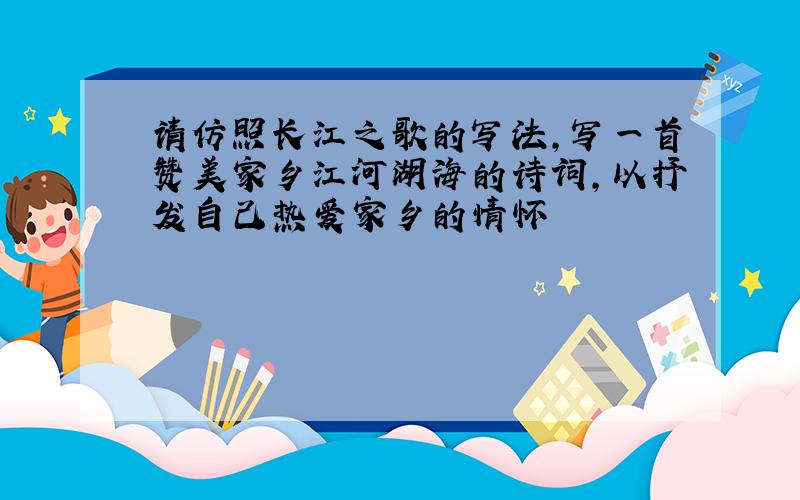 请仿照长江之歌的写法,写一首赞美家乡江河湖海的诗词,以抒发自己热爱家乡的情怀