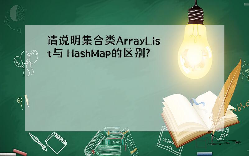 请说明集合类ArrayList与 HashMap的区别?