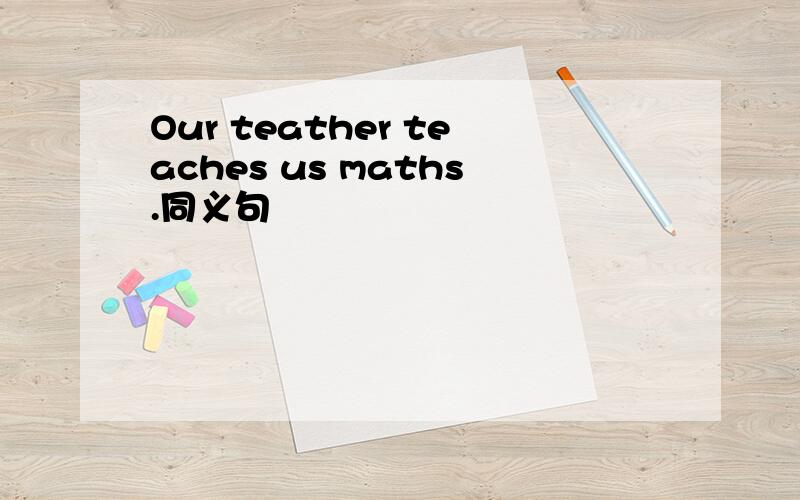 Our teather teaches us maths.同义句