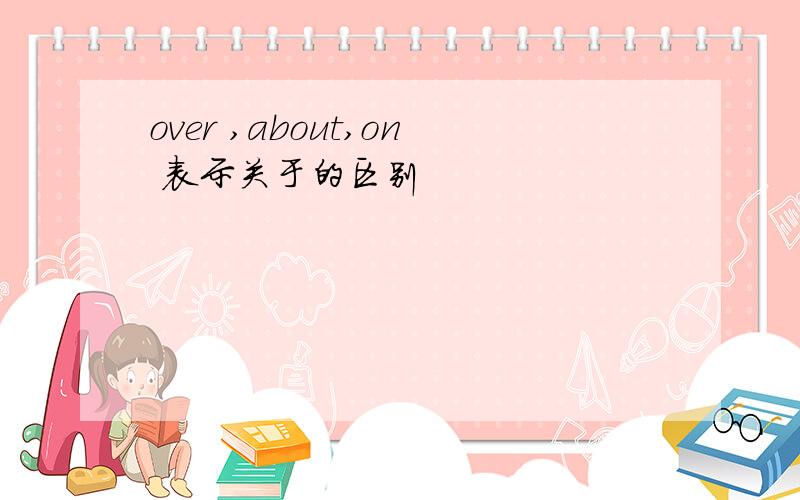 over ,about,on 表示关于的区别