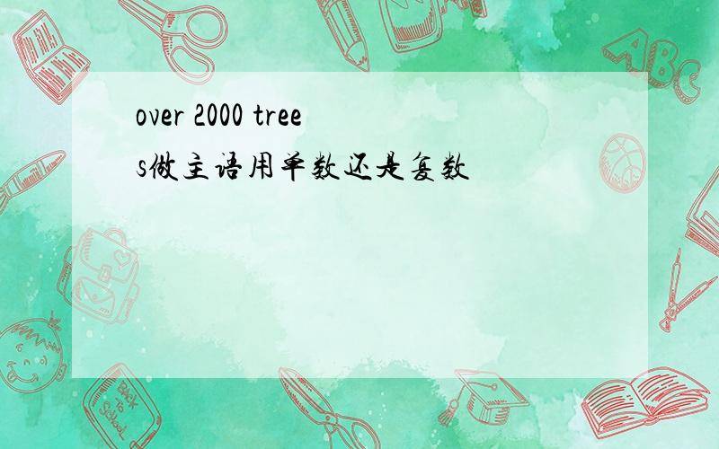 over 2000 trees做主语用单数还是复数