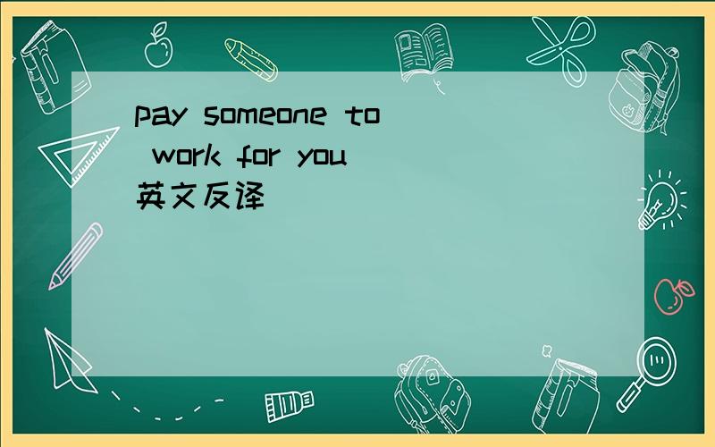 pay someone to work for you 英文反译
