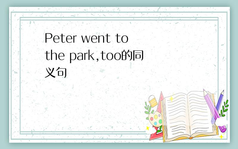 Peter went to the park,too的同义句